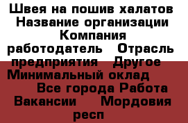 Швея на пошив халатов › Название организации ­ Компания-работодатель › Отрасль предприятия ­ Другое › Минимальный оклад ­ 20 000 - Все города Работа » Вакансии   . Мордовия респ.